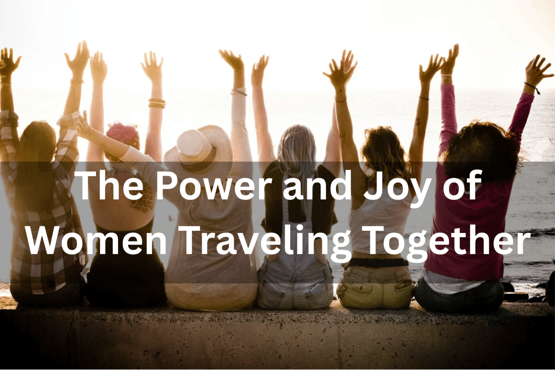 The Power and Joy of Women Traveling Together